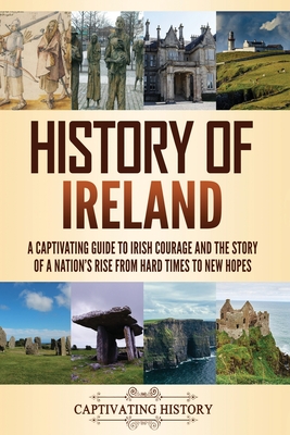 Coperta cărții 'History of Ireland: A Captivating Guide to Irish Courage and the Story of a Nation's Rise from Hard Times to New Hopes'