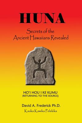 Huna: Secrets of the Ancient Hawaiians Revealed - David A. Frederick Ph. D.