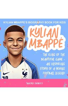Poza produsului Kylian Mbappe: The King of the Beautiful Game - An Inspiring Story of a Young Football Legend - 