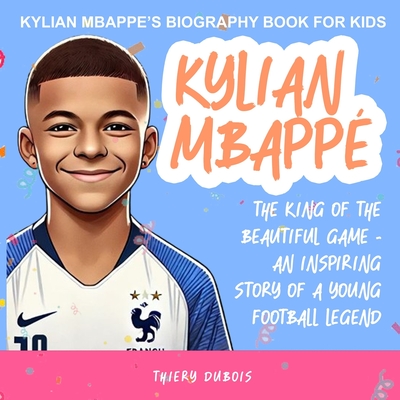 Coperta cărții 'Kylian Mbappe: The King of the Beautiful Game - An Inspiring Story of a Young Football Legend -'