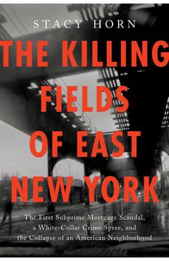 Poza produsului The Killing Fields of East New York: The First Subprime Mortgage Scandal, a White-Collar Crime Spree, and the Collapse of an American Neighborhood - Stacy Horn