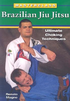 Brazilian Jiu Jitsu Ultimate Choking Techniques - Renato Magno