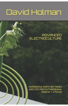 Poza produsului Advanced Electroculture: HARNESSING EARTH BATTERIES AND ELECTROCULTURE(Mother Natures 1-2 Punch) - David Holman