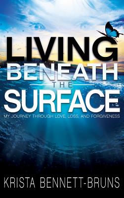 Living Beneath the Surface: My Journey Through Love, Loss, and Forgiveness - Krista Bennett-bruns