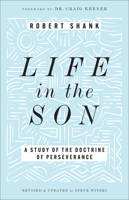 Life in the Son: A Study of the Doctrine of Perseverance - Robert Shank