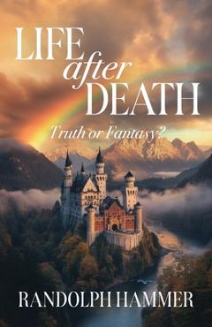 Life After Death: True or Fantasy? - Randolph Hammer