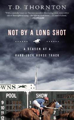 Not by a Long Shot: A Season at a Hard Luck Horse Track - T. D. Thornton