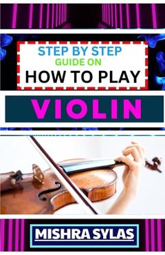 Coperta cărții 'Step by Step Guide on How to Play Violin: One Touch Manual To Embark On A Musical Journey To Unleash The Soulful'