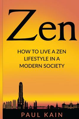 Zen: How to Live a Zen Lifestyle in a Modern Society - Paul Kain