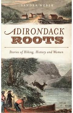Coperta cărții 'Adirondack Roots: Stories of Hiking, History and Women - Sandra Weber'