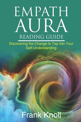 Empath Aura Reading Guide: Discovering the Change to Tap into Your Self-Understanding - Frank Knoll