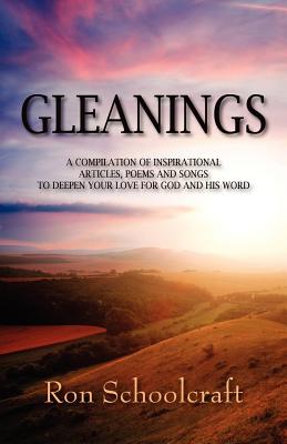 Gleanings: A Compilation of Inspirational Articles, Poems and Songs to Deepen Your Love for God and His Word - Ron Schoolcraft