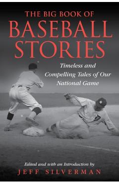 The Big Book of Baseball Stories: Timeless and Compelling Tales of Our National Game - Jeff Silverman