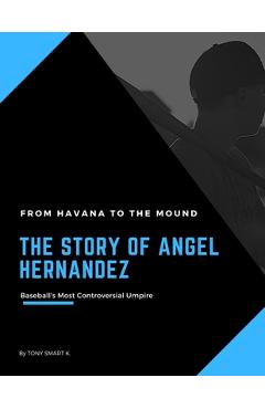 Coperta cărții 'The Story of Angel Hernandez, Baseball's Most Controversial Umpire.: From Havana to the Mound. - Tony Smart K'