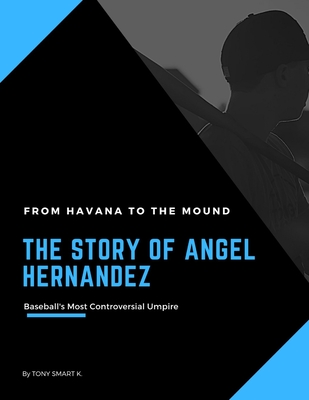 The Story of Angel Hernandez, Baseball's Most Controversial Umpire.: From Havana to the Mound. - Tony Smart K
