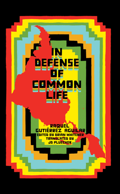 Coperta cărții 'In Defense of Common Life: The Political Thought of Raquel Gutiérrez Aguilar - Raquel Gutiérrez Aguilar'
