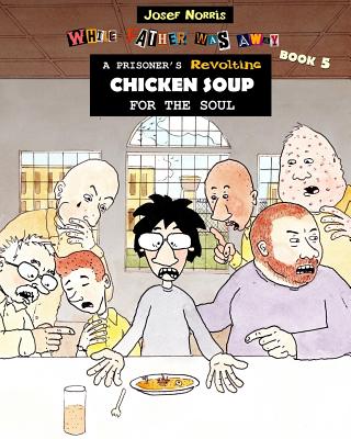 A Prisoner's Revolting Chicken Soup For The Soul: While Father Was Away Book 5 - Josef Norris