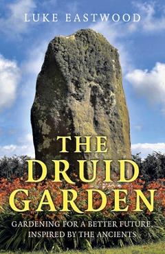 Coperta cărții 'The Druid Garden: Gardening for a Better Future, Inspired by the Ancients - Luke Eastwood'