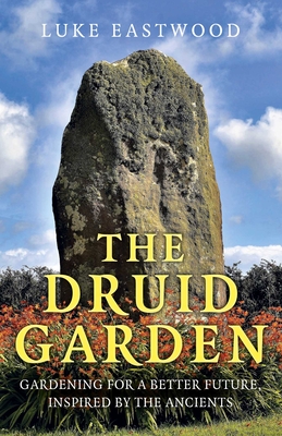 Coperta cărții 'The Druid Garden: Gardening for a Better Future, Inspired by the Ancients - Luke Eastwood'