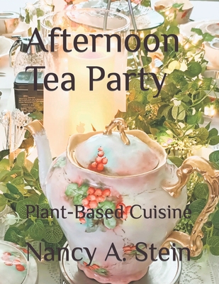 Afternoon Tea Party: Plant-Based Cuisine - Nancy A. Stein
