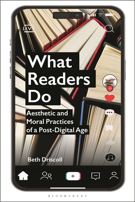 What Readers Do: Aesthetic and Moral Practices of a Post-Digital Age - Beth Driscoll