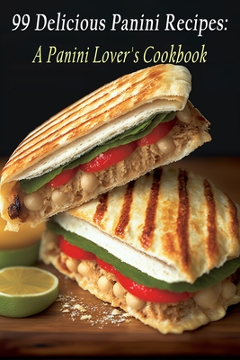 99 Delicious Panini Recipes: A Panini Lover's Cookbook - Chez Amour