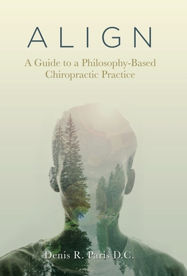 A L I G N: A Guide to a Philosophy-Based Chiropractic Practice - Denis R. Paris D. C.