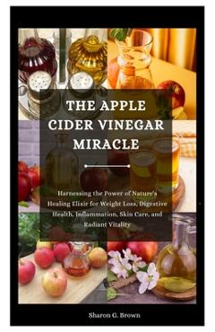 Poza produsului The Apple Cider Vinegar Miracle: Harnessing the Power of Nature's Healing Elixir for Weight Loss, Digestive Health, Inflammation, Skin Care, and Radia - Sharon G. Brown
