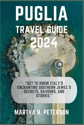 Puglia: Get to Know Italy's Enchanting Southern Jewel's Secrets, Savours, and Stories. - Martha H. Peterson
