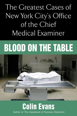 Blood on the Table: The Greatest Cases of New York City's Office of the Chief Medical Examiner - Colin Evans