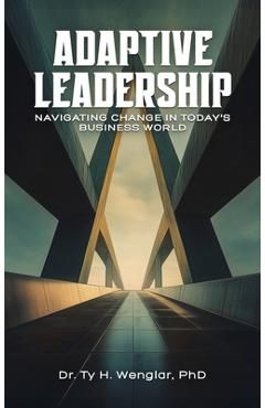 Coperta cărții 'Adaptive Leadership: Navigating Change in Today's Business World - Ty H. Wenglar'