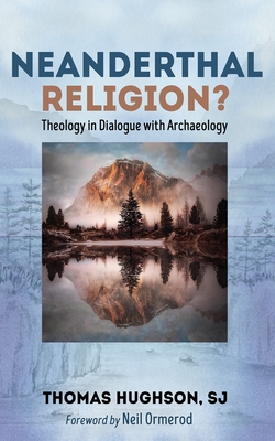 Neanderthal Religion?: Theology in Dialogue with Archaeology - Thomas Hughson