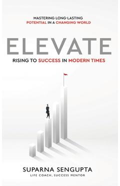 Coperta cărții 'Elevate: Rising to Success in Modern Times - Mastering Long-Lasting Potential in a Changing World - Suparna Sengupta'