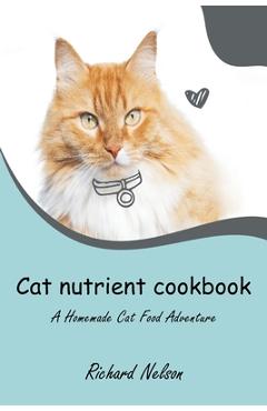 Poza produsului Cat nutrient cookbook: A Homemade Cat Food Adventure - Richard Nelson