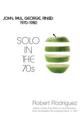 Solo in the 70s: John, Paul, George, Ringo: 1970-1980 - Robert Rodriguez