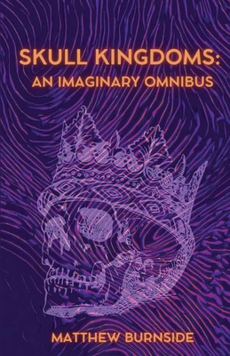 Skull Kingdoms: An Imaginary Omnibus - Matthew Burnside