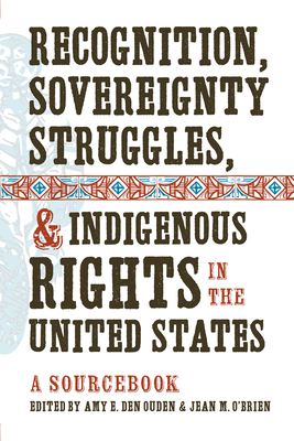 Recognition, Sovereignty Struggles, & Indigenous Rights in the United States: A Sourcebook - Amy E. Den Ouden