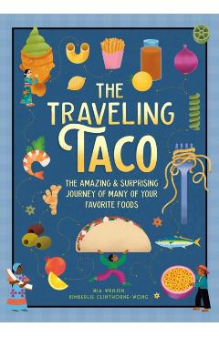 The Traveling Taco: The Amazing and Surprising Journey of Many of Your Favorite Foods - Mia Wenjen
