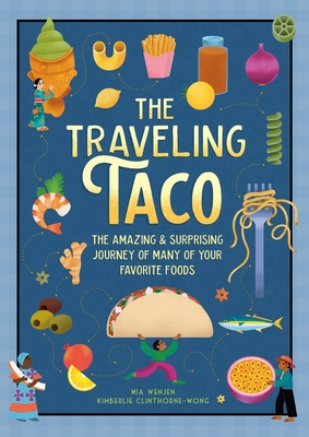 The Traveling Taco: The Amazing and Surprising Journey of Many of Your Favorite Foods - Mia Wenjen