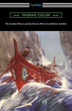 Coperta cărții 'The Golden Fleece and the Heroes Who Lived Before Achilles - Padraic Colum'
