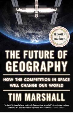 The Future of Geography: How the Competition in Space Will Change Our World - Tim Marshall