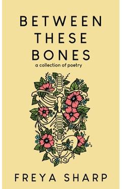 Coperta cărții 'Between These Bones: A Collection of Poetry - Freya Sharp'