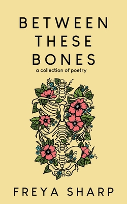Coperta cărții 'Between These Bones: A Collection of Poetry - Freya Sharp'