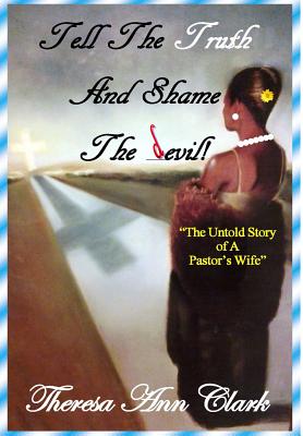 Tell the Truth and Shame the Devil: The Untold Story of a Pastor's Wife - Theresa Ann Clark