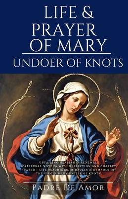 Life and prayer of Mary undoer of knots: Unfailing Healing & Renewal 9 Day Novena with Reflection and Chaplet prayer life Teachings, miracles & Symbol - Padre De Amor