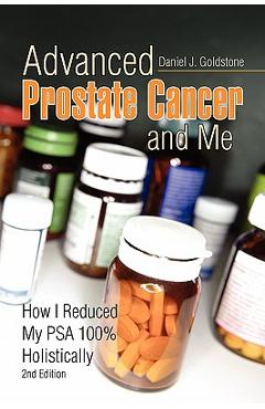 Poza produsului Advanced Prostate Cancer and Me: How I Reduced My Psa 100% Holistically - Daniel J. Goldstone