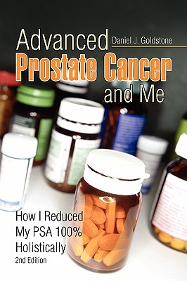 Advanced Prostate Cancer and Me: How I Reduced My Psa 100% Holistically - Daniel J. Goldstone