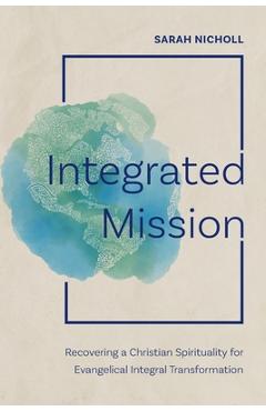Poza produsului Integrated Mission: Recovering a Christian Spirituality for Evangelical Integral Transformation - Sarah Nicholl