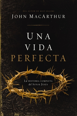 Una Vida Perfecta: La Historia Completa del Señor Jesús - John F. Macarthur