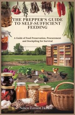 Coperta cărții 'The Prepper's Guide to Self-Sufficient Feeding: A Guide of Food Preservation, Procurement and Stockpiling for Survival'
